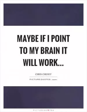 Maybe if I point to my brain it will work Picture Quote #1