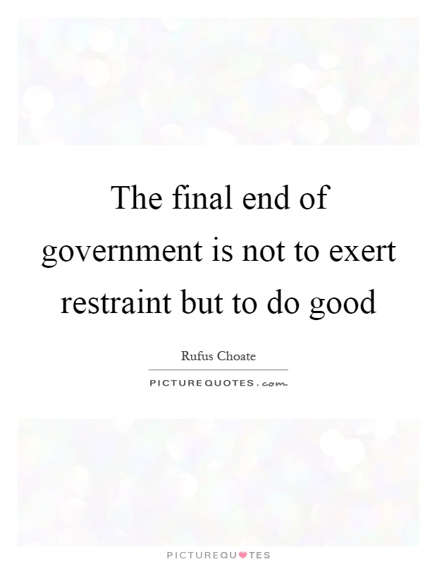 The final end of government is not to exert restraint but to do good Picture Quote #1