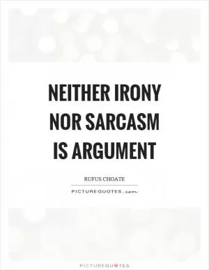 Neither irony nor sarcasm is argument Picture Quote #1
