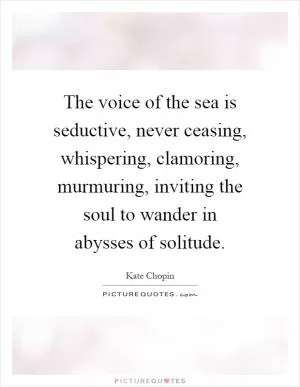 The voice of the sea is seductive, never ceasing, whispering, clamoring, murmuring, inviting the soul to wander in abysses of solitude Picture Quote #1