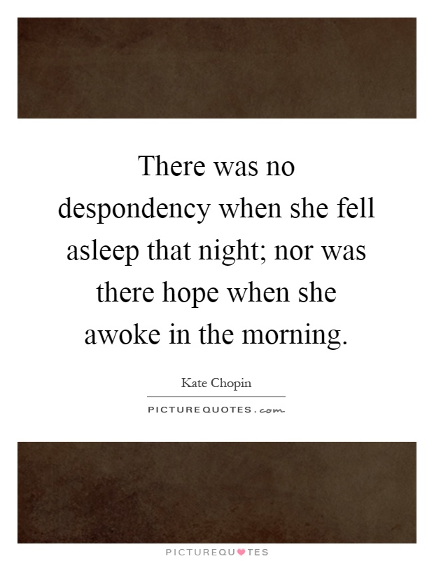 There was no despondency when she fell asleep that night; nor was there hope when she awoke in the morning Picture Quote #1