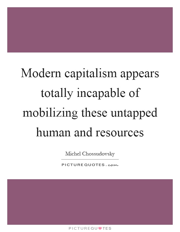 Modern capitalism appears totally incapable of mobilizing these untapped human and resources Picture Quote #1