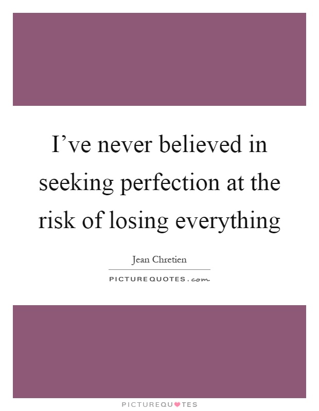 I've never believed in seeking perfection at the risk of losing everything Picture Quote #1