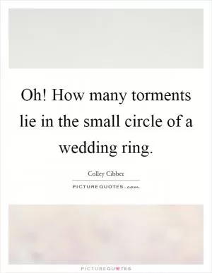 Oh! How many torments lie in the small circle of a wedding ring Picture Quote #1