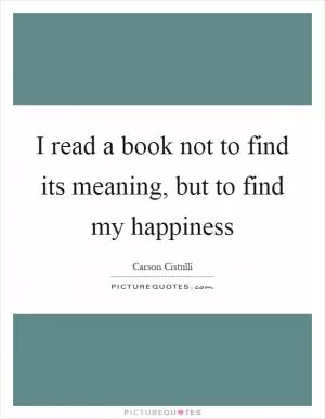 I read a book not to find its meaning, but to find my happiness Picture Quote #1