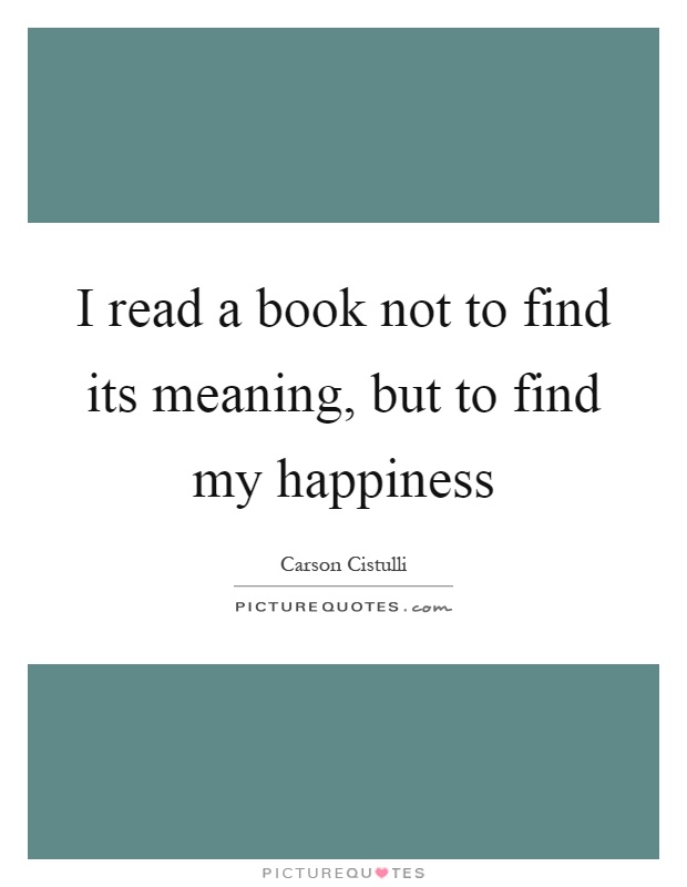 I read a book not to find its meaning, but to find my happiness Picture Quote #1