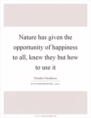 Nature has given the opportunity of happiness to all, knew they but how to use it Picture Quote #1