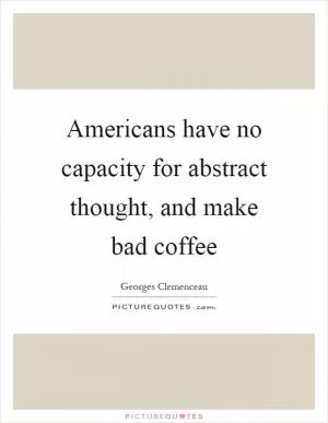 Americans have no capacity for abstract thought, and make bad coffee Picture Quote #1