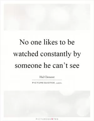 No one likes to be watched constantly by someone he can’t see Picture Quote #1