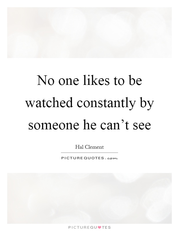 No one likes to be watched constantly by someone he can't see Picture Quote #1