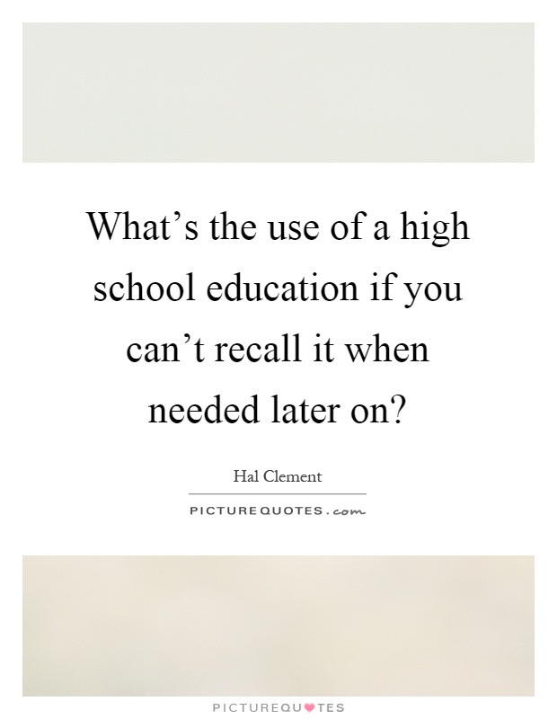 What's the use of a high school education if you can't recall it when needed later on? Picture Quote #1