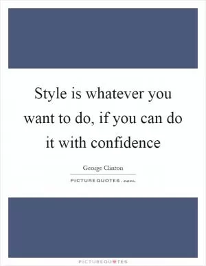 Style is whatever you want to do, if you can do it with confidence Picture Quote #1