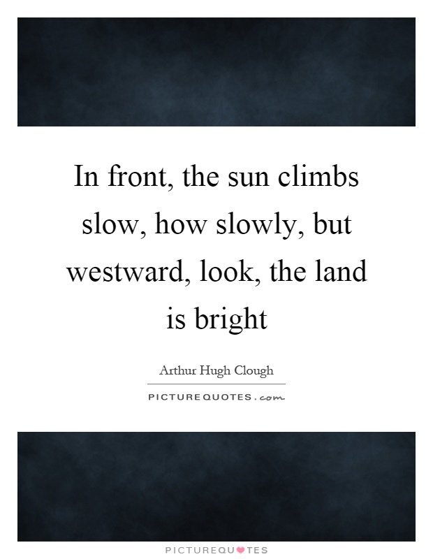 In front, the sun climbs slow, how slowly, but westward, look, the land is bright Picture Quote #1