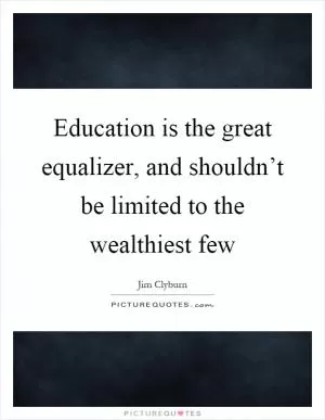 Education is the great equalizer, and shouldn’t be limited to the wealthiest few Picture Quote #1