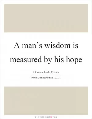 A man’s wisdom is measured by his hope Picture Quote #1