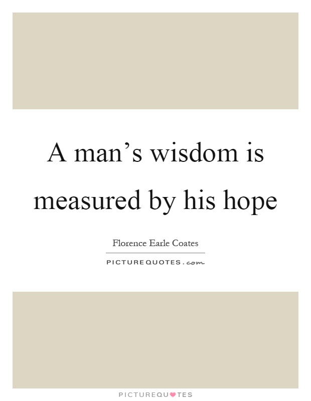A man's wisdom is measured by his hope Picture Quote #1