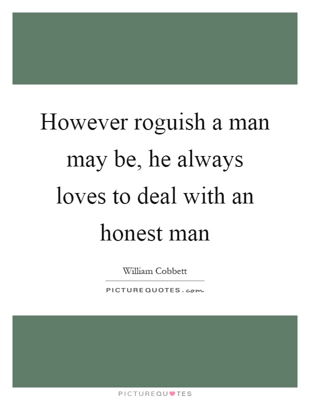 However roguish a man may be, he always loves to deal with an honest man Picture Quote #1