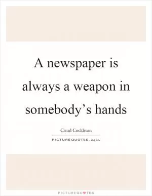A newspaper is always a weapon in somebody’s hands Picture Quote #1
