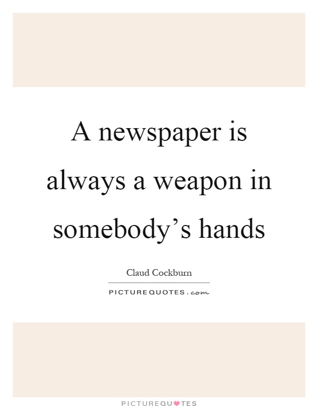 A newspaper is always a weapon in somebody's hands Picture Quote #1