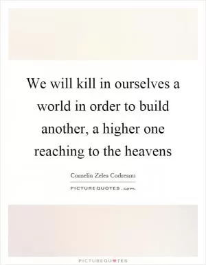 We will kill in ourselves a world in order to build another, a higher one reaching to the heavens Picture Quote #1