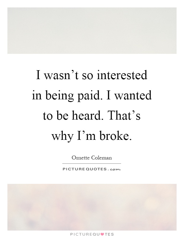 I wasn't so interested in being paid. I wanted to be heard. That's why I'm broke Picture Quote #1
