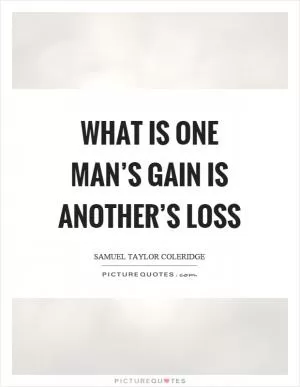 What is one man’s gain is another’s loss Picture Quote #1