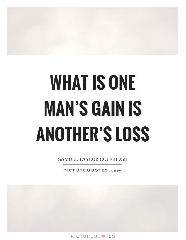 What is one man's gain is another's loss Picture Quote #1