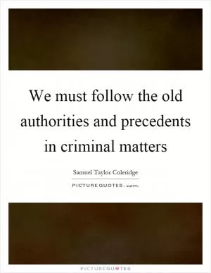 We must follow the old authorities and precedents in criminal matters Picture Quote #1