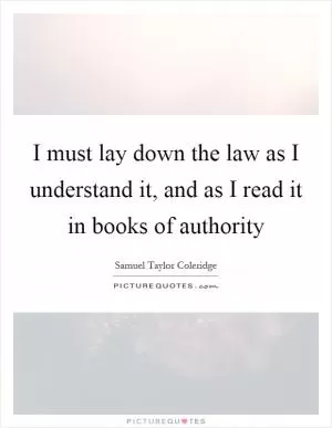 I must lay down the law as I understand it, and as I read it in books of authority Picture Quote #1