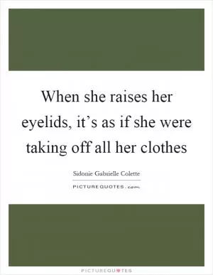 When she raises her eyelids, it’s as if she were taking off all her clothes Picture Quote #1
