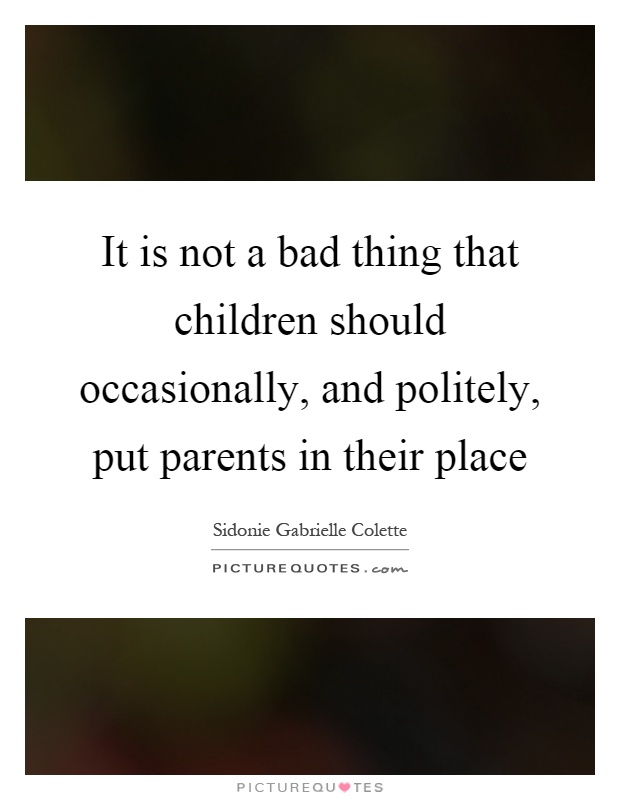 It is not a bad thing that children should occasionally, and politely, put parents in their place Picture Quote #1