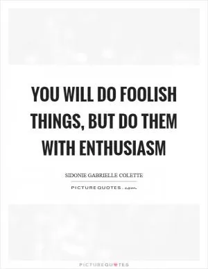 You will do foolish things, but do them with enthusiasm Picture Quote #1