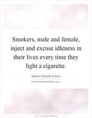 Smokers, male and female, inject and excuse idleness in their lives every time they light a cigarette Picture Quote #1