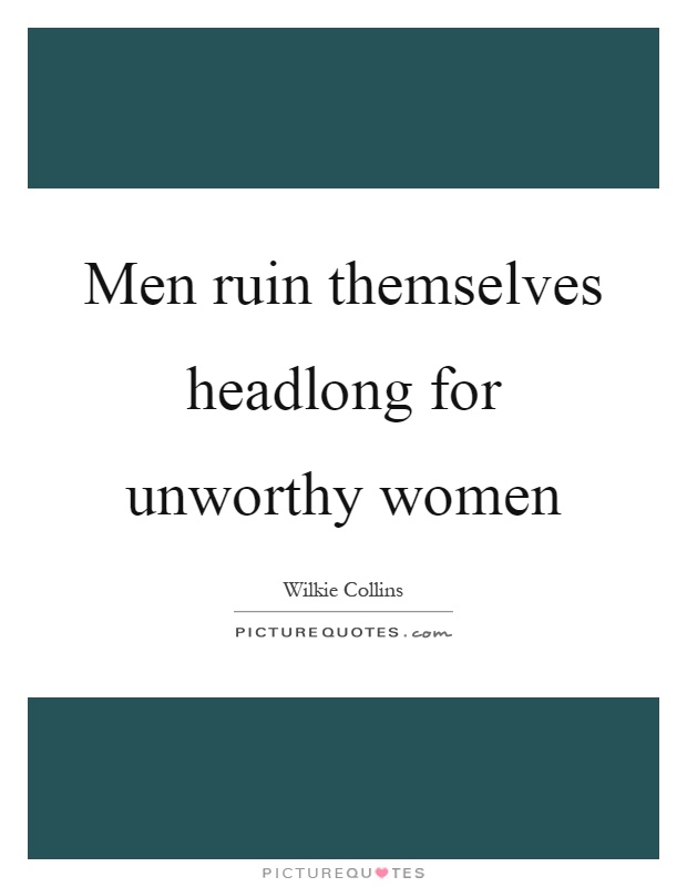 Men ruin themselves headlong for unworthy women Picture Quote #1