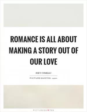 Romance is all about making a story out of our love Picture Quote #1