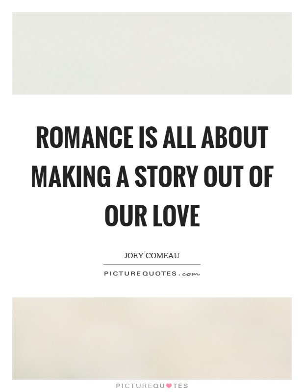 Romance is all about making a story out of our love Picture Quote #1