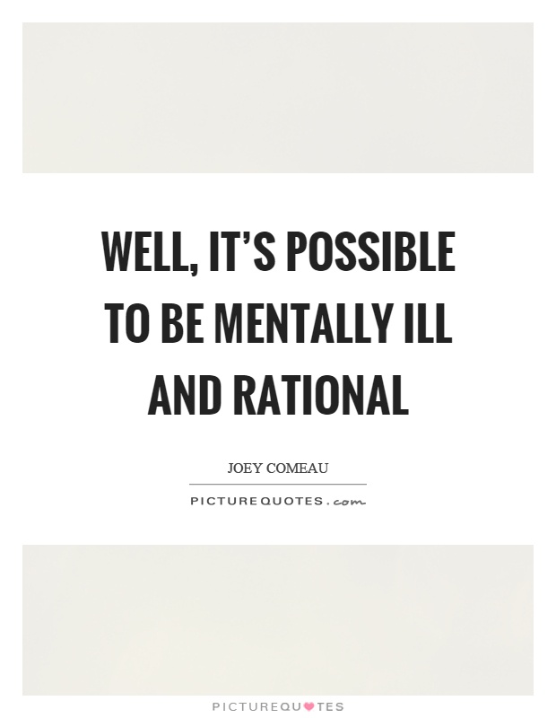 Well, it's possible to be mentally ill and rational Picture Quote #1