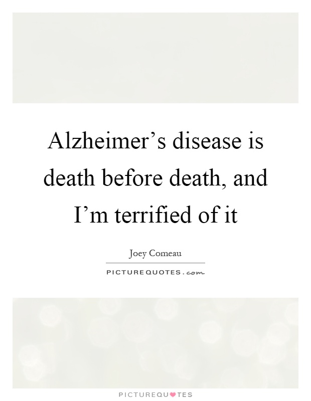 Alzheimer's disease is death before death, and I'm terrified of it Picture Quote #1