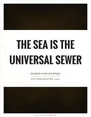 The sea is the universal sewer Picture Quote #1