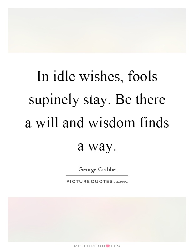 In idle wishes, fools supinely stay. Be there a will and wisdom finds a way Picture Quote #1