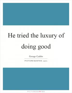 He tried the luxury of doing good Picture Quote #1