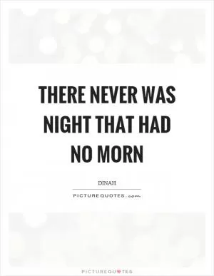 There never was night that had no morn Picture Quote #1