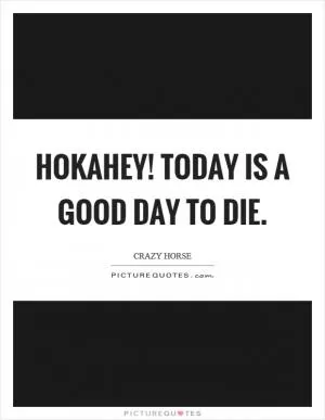 Hokahey! Today is a good day to die Picture Quote #1