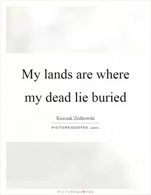 My lands are where my dead lie buried Picture Quote #1