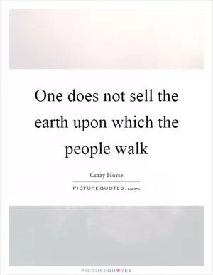 One does not sell the earth upon which the people walk Picture Quote #1