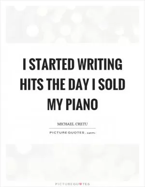 I started writing hits the day I sold my piano Picture Quote #1
