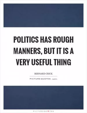 Politics has rough manners, but it is a very useful thing Picture Quote #1