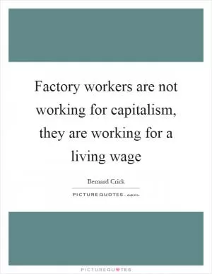 Factory workers are not working for capitalism, they are working for a living wage Picture Quote #1