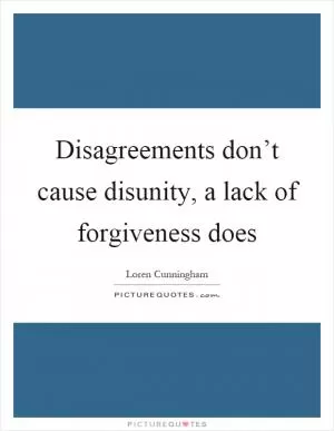Disagreements don’t cause disunity, a lack of forgiveness does Picture Quote #1