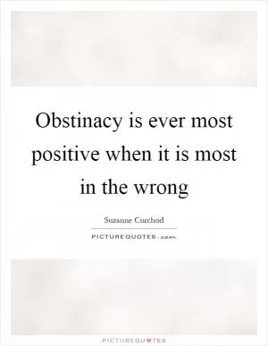 Obstinacy is ever most positive when it is most in the wrong Picture Quote #1